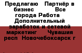 Предлагаю : Партнёр в бизнес        - Все города Работа » Дополнительный заработок и сетевой маркетинг   . Чувашия респ.,Новочебоксарск г.